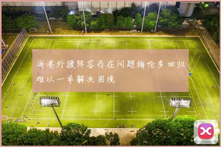 海港外援阵容存在问题梅伦多回归难以一举解决困境