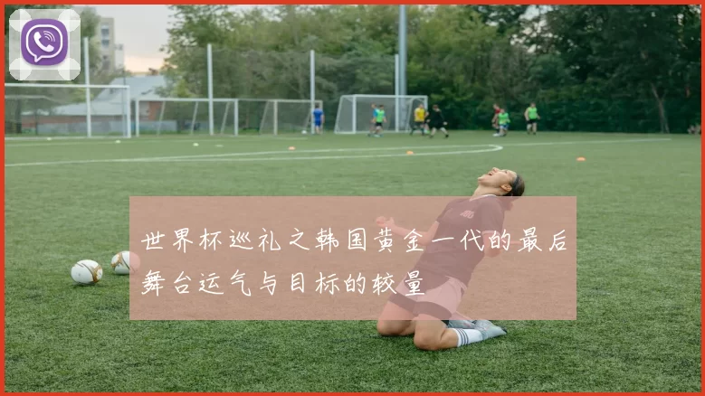 世界杯巡礼之韩国黄金一代的最后舞台运气与目标的较量