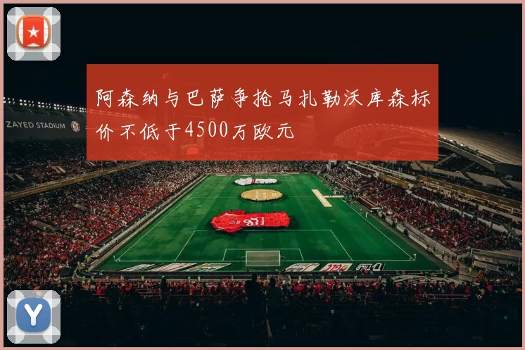 阿森纳与巴萨争抢马扎勒沃库森标价不低于4500万欧元
