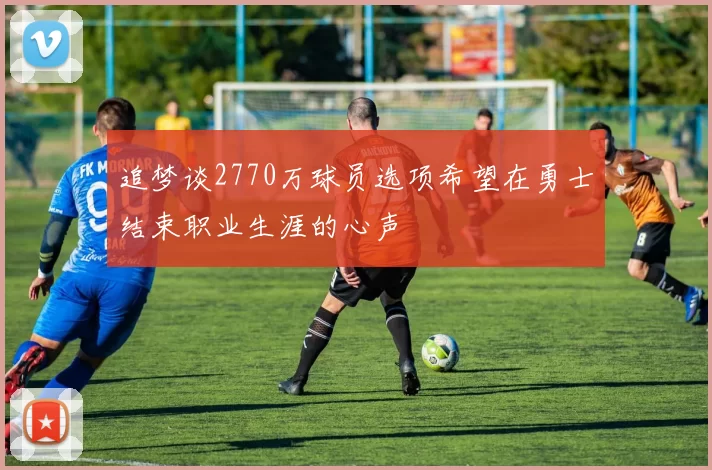 追梦谈2770万球员选项希望在勇士结束职业生涯的心声