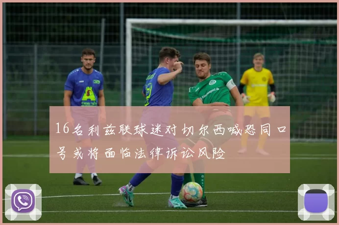 16名利兹联球迷对切尔西喊恐同口号或将面临法律诉讼风险