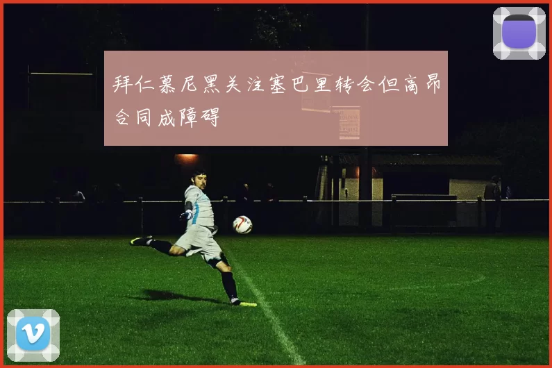 拜仁慕尼黑关注塞巴里转会但高昂合同成障碍