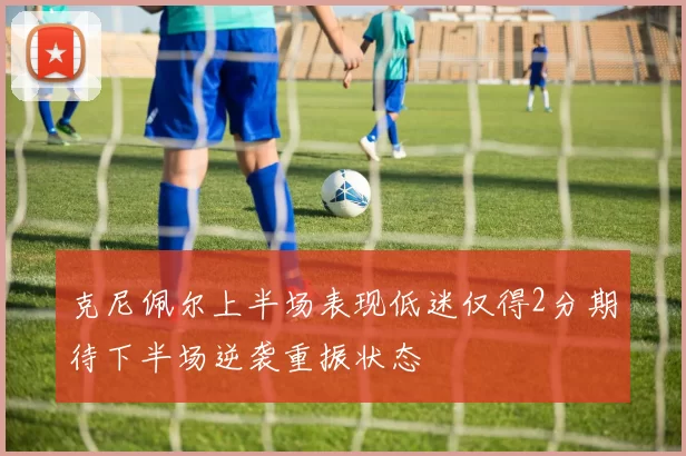 克尼佩尔上半场表现低迷仅得2分期待下半场逆袭重振状态