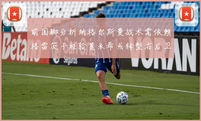 前国脚分析纳格尔斯曼战术需依赖格雷茨卡经验基米希或转型右后卫