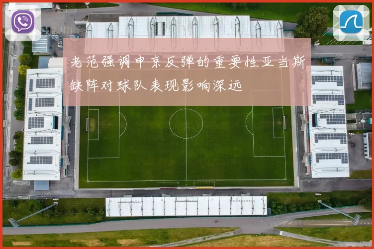 老范强调申京反弹的重要性亚当斯缺阵对球队表现影响深远